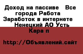 Доход на пассиве - Все города Работа » Заработок в интернете   . Ненецкий АО,Усть-Кара п.